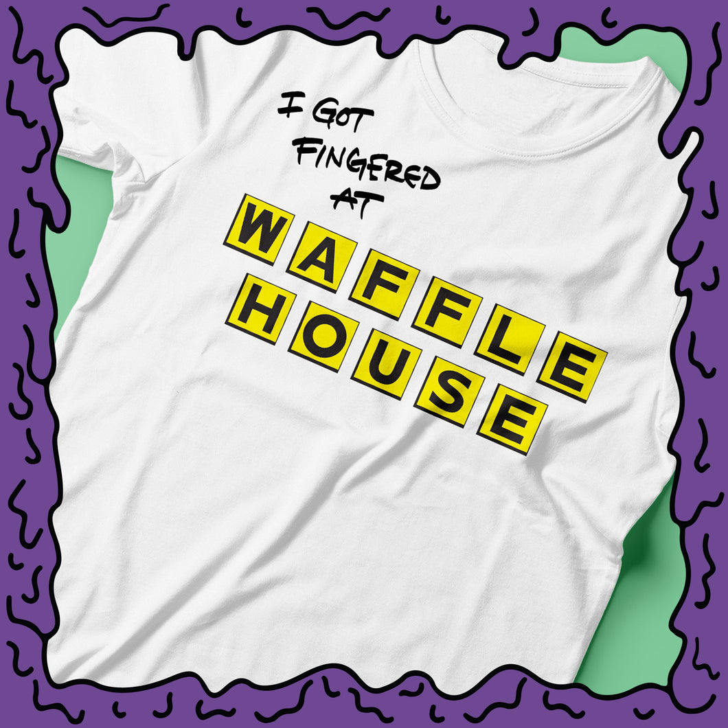 I Got Fingered At - Waffle House - Shirt