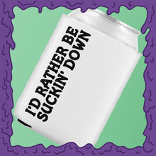Load image into Gallery viewer, I&#39;D RATHER BE SUCKIN DOWN - KOOZIE - CHODE CAN
